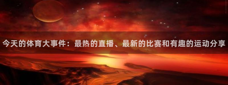 说球帝在线直播免费观看直播：今天的体育大事件：最热的直播、最新的比赛和有趣的运动分享