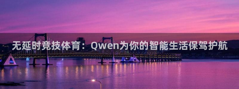 说球帝直播体育：无延时竞技体育：Qwen为你的智能生活保驾护航