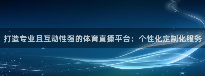说球帝app官方免费下载：打造专业且互动性强的体育直播平台：个性化定制化服务
