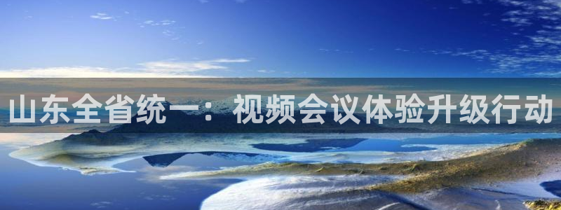 nba视频直播说球帝：山东全省统一：视频会议体验升级行动