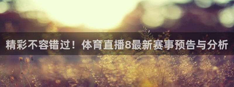 说球帝nba直播在线观看高清免费：精彩不容错过！体育直播8最新赛事预告与分析