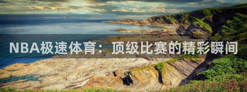 说球帝nba直播在线观看免费：NBA极速体育：顶级比赛的精彩瞬间
